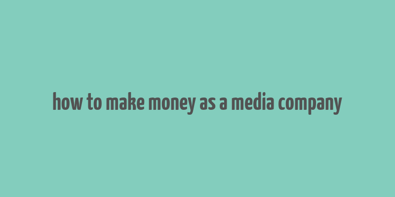 how to make money as a media company