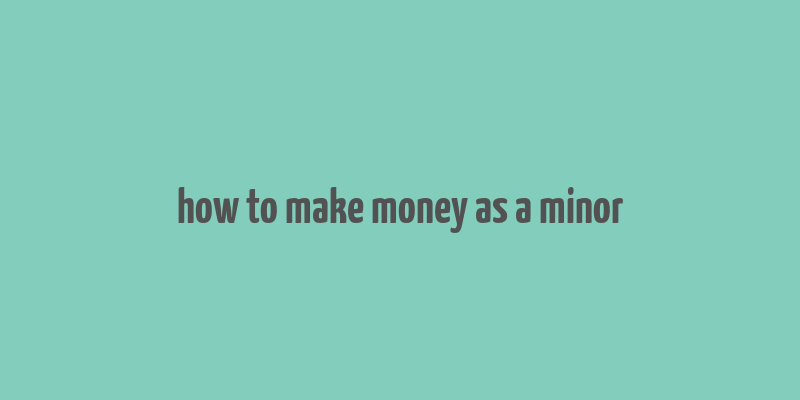 how to make money as a minor