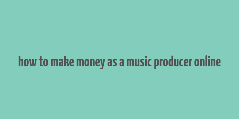 how to make money as a music producer online