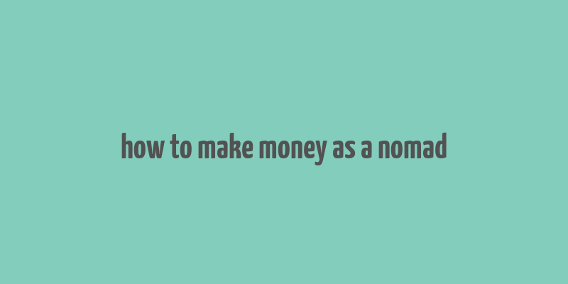 how to make money as a nomad