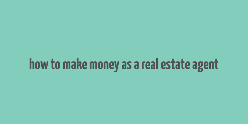 how to make money as a real estate agent