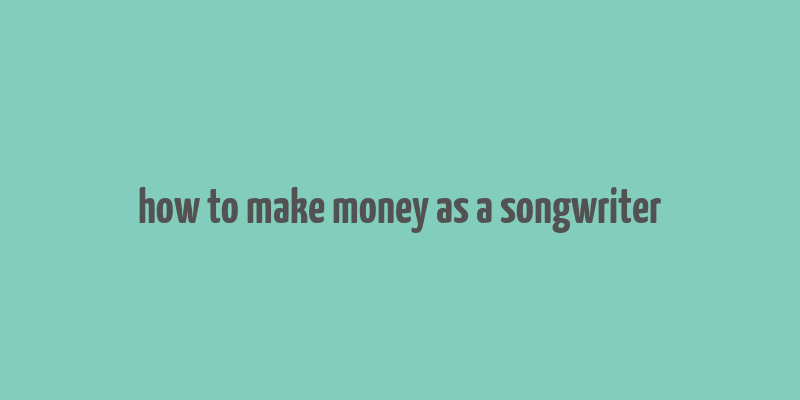 how to make money as a songwriter