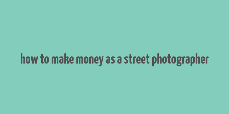 how to make money as a street photographer