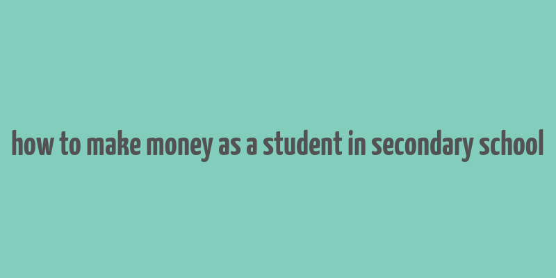 how to make money as a student in secondary school