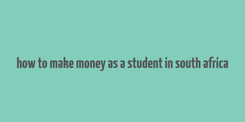 how to make money as a student in south africa