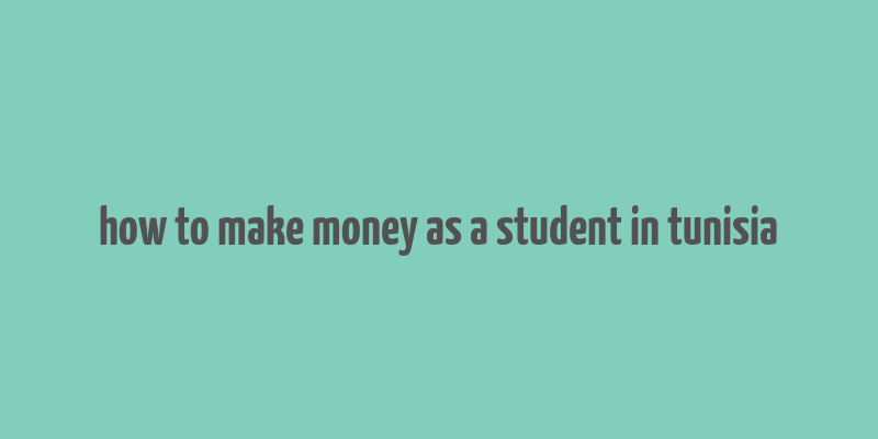 how to make money as a student in tunisia