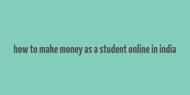 how to make money as a student online in india