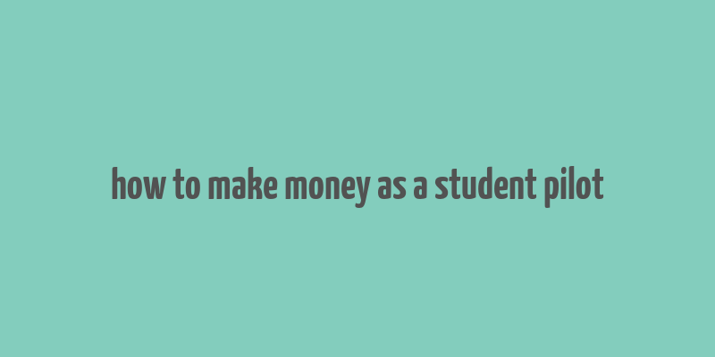 how to make money as a student pilot