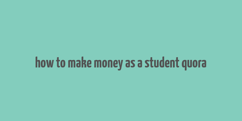 how to make money as a student quora