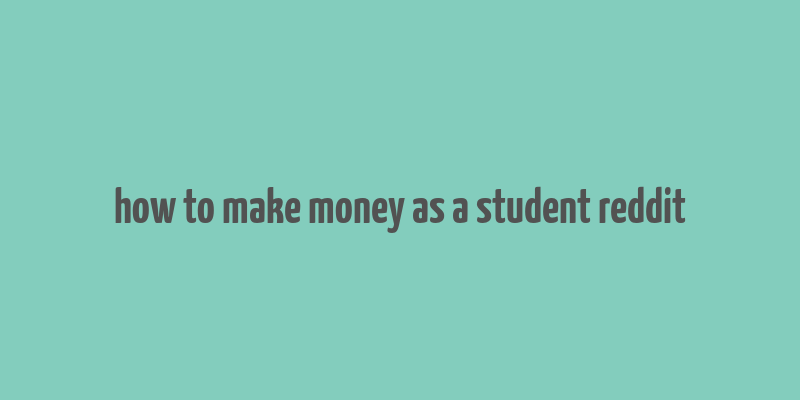 how to make money as a student reddit