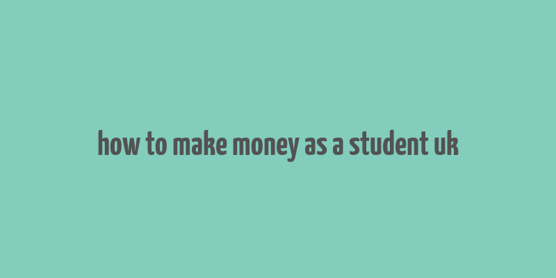 how to make money as a student uk