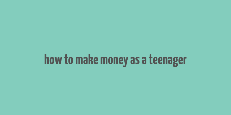 how to make money as a teenager