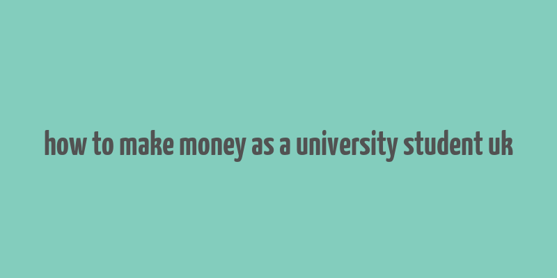 how to make money as a university student uk