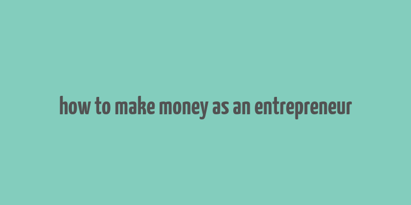 how to make money as an entrepreneur