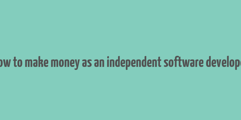 how to make money as an independent software developer