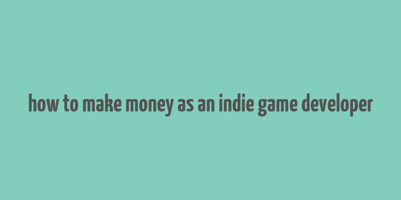 how to make money as an indie game developer