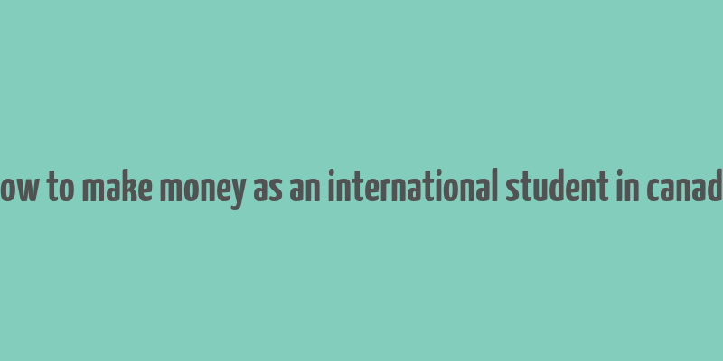 how to make money as an international student in canada