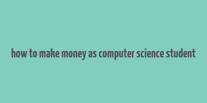 how to make money as computer science student