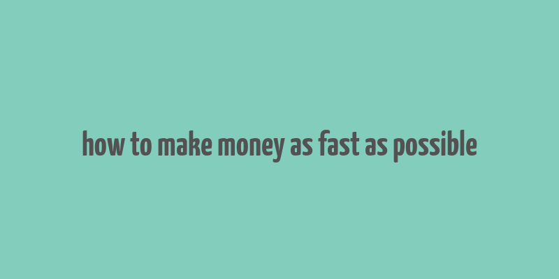 how to make money as fast as possible