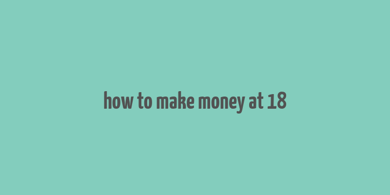 how to make money at 18