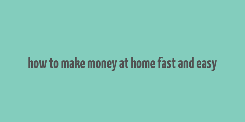 how to make money at home fast and easy