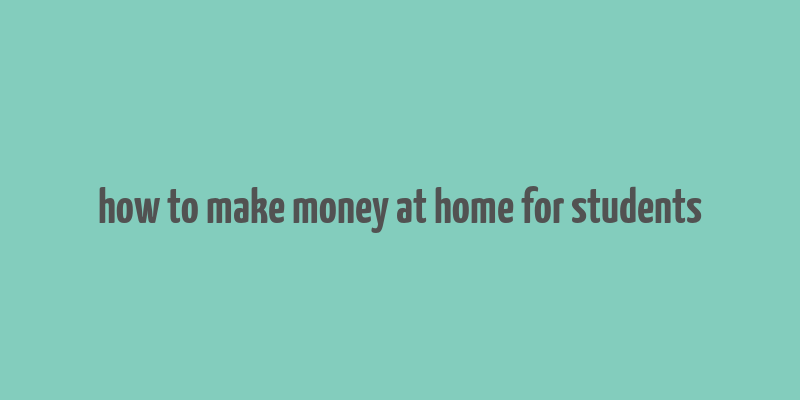 how to make money at home for students