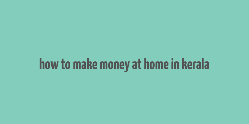 how to make money at home in kerala