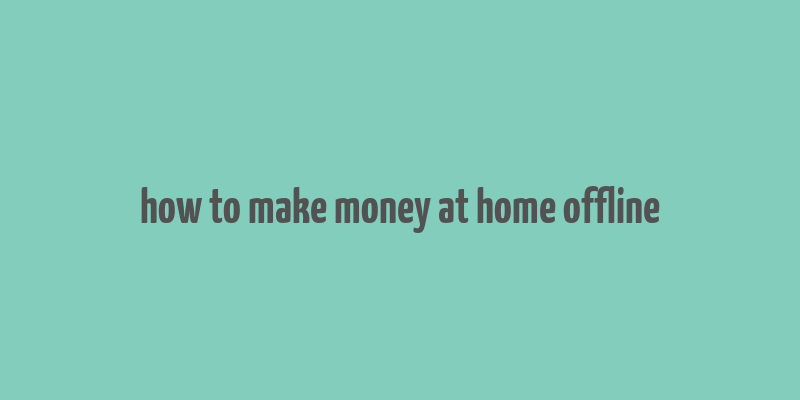 how to make money at home offline