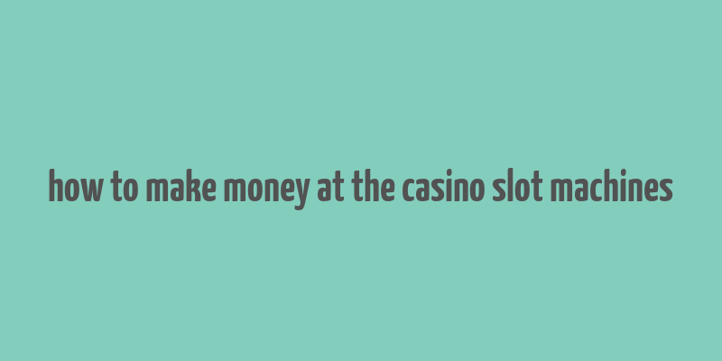 how to make money at the casino slot machines