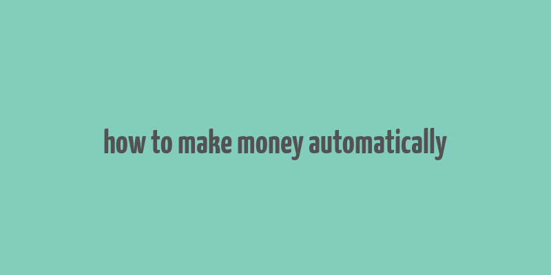 how to make money automatically