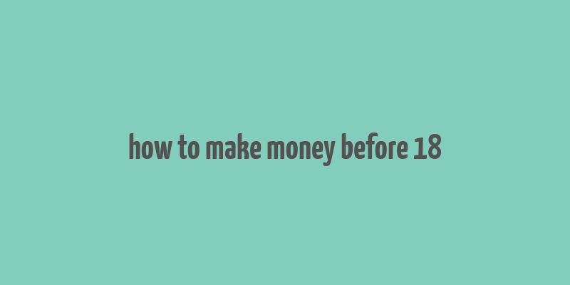 how to make money before 18