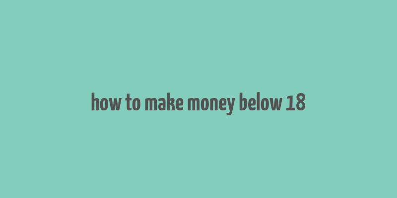 how to make money below 18