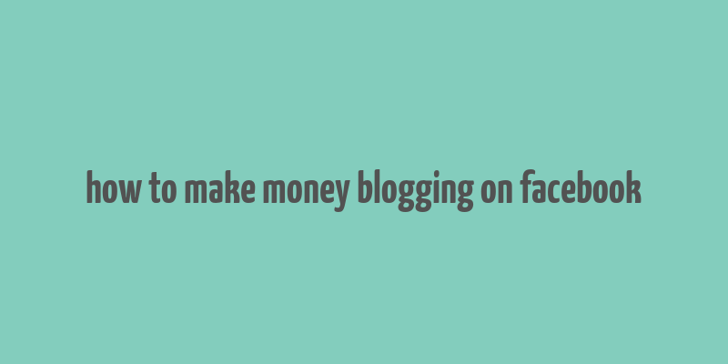 how to make money blogging on facebook