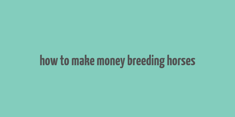 how to make money breeding horses