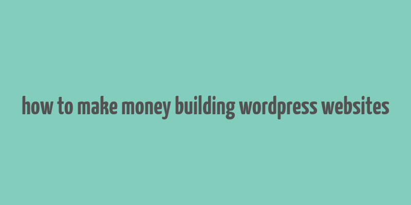 how to make money building wordpress websites