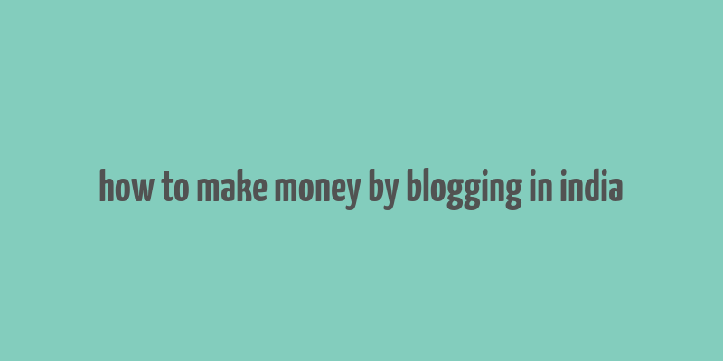 how to make money by blogging in india