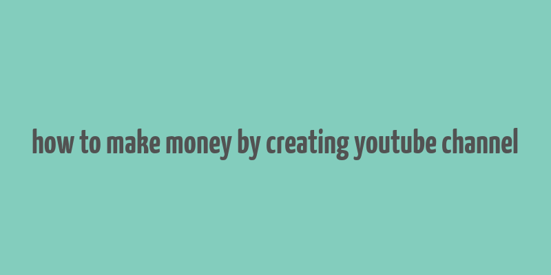 how to make money by creating youtube channel