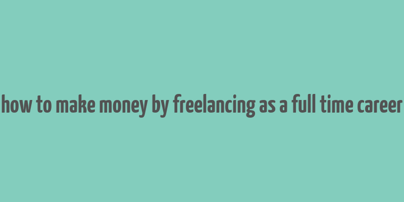 how to make money by freelancing as a full time career