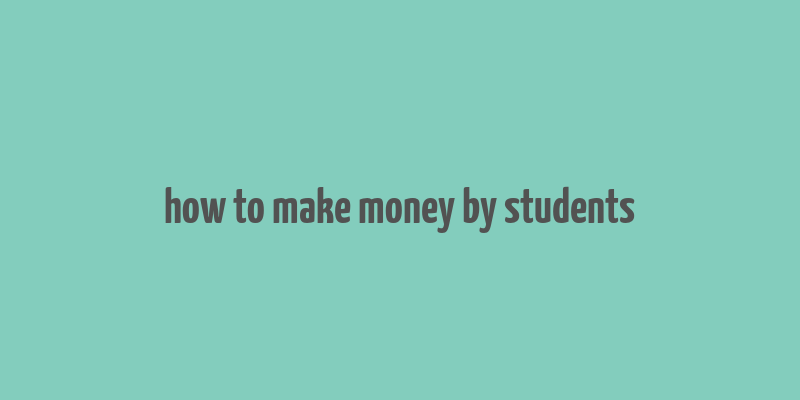 how to make money by students