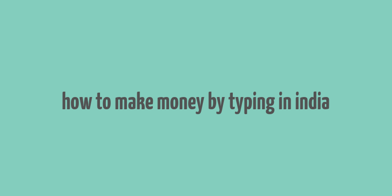 how to make money by typing in india