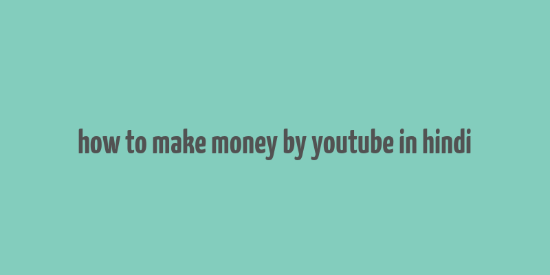 how to make money by youtube in hindi