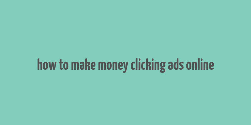 how to make money clicking ads online