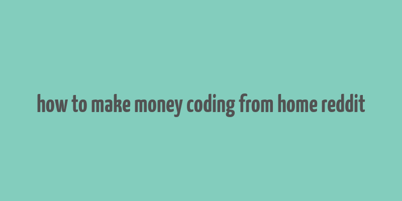 how to make money coding from home reddit