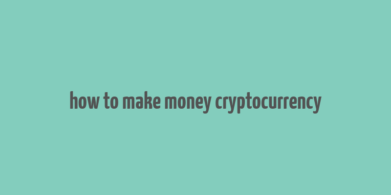 how to make money cryptocurrency