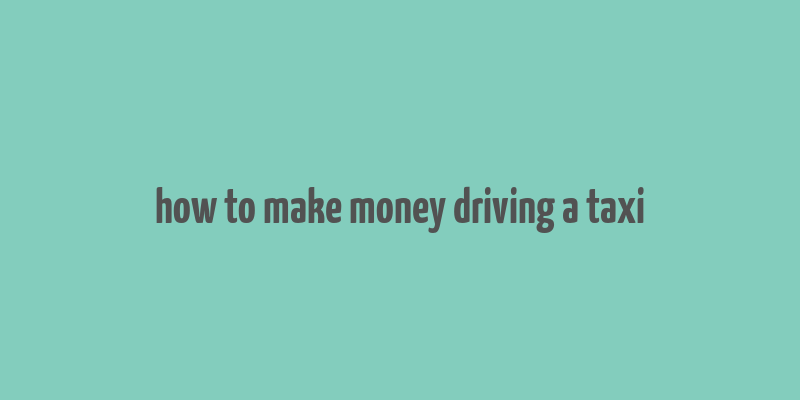 how to make money driving a taxi