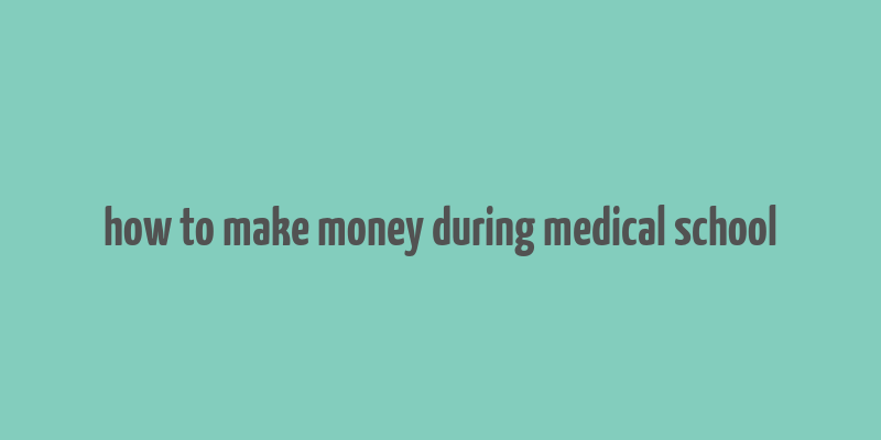 how to make money during medical school