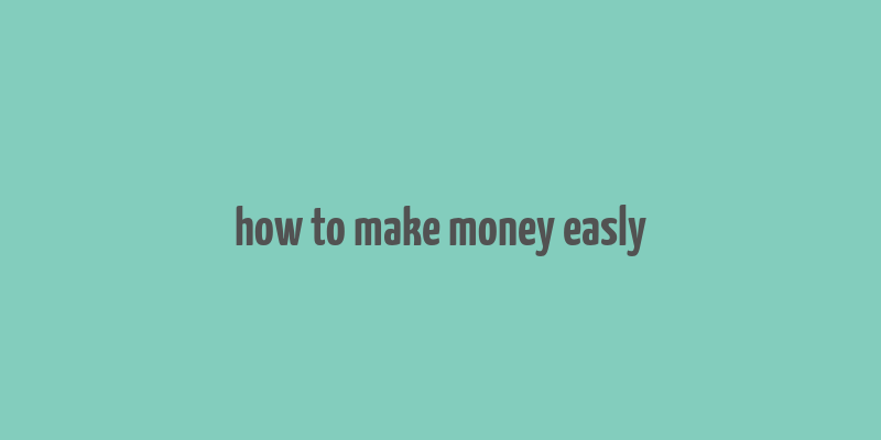 how to make money easly