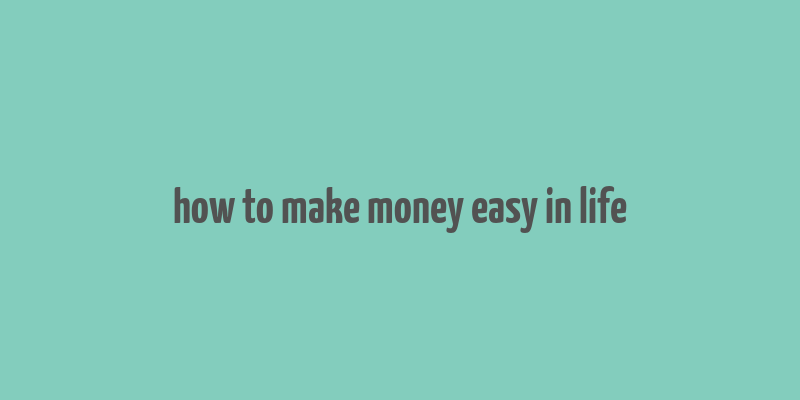 how to make money easy in life