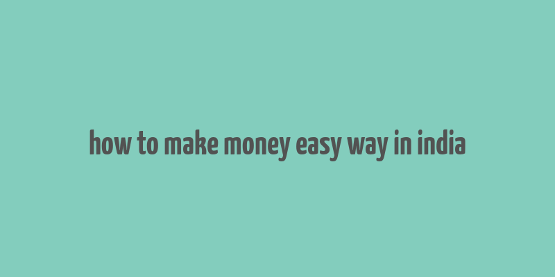 how to make money easy way in india