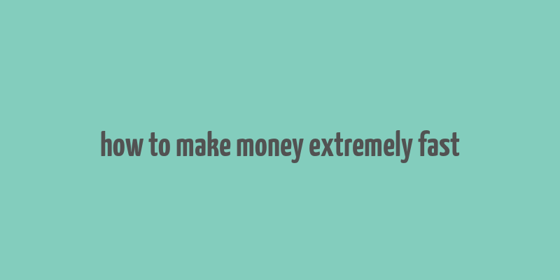 how to make money extremely fast